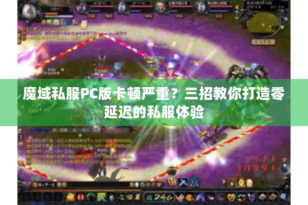 魔域私服PC版卡顿严重？三招教你打造零延迟的私服体验