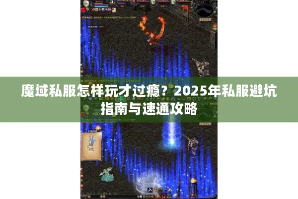 魔域私服怎样玩才过瘾？2025年私服避坑指南与速通攻略
