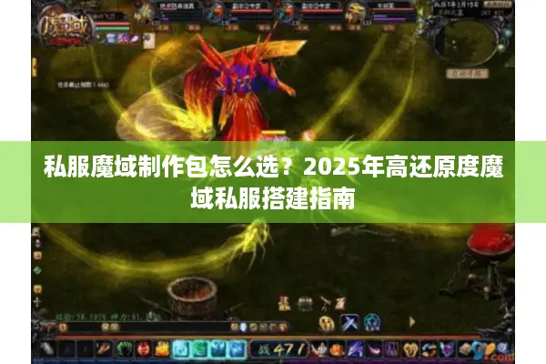 私服魔域制作包怎么选?2025年高还原度魔域私服搭建指南 私服魔域制作包怎么选?2025年高还原度魔域私服搭建指南