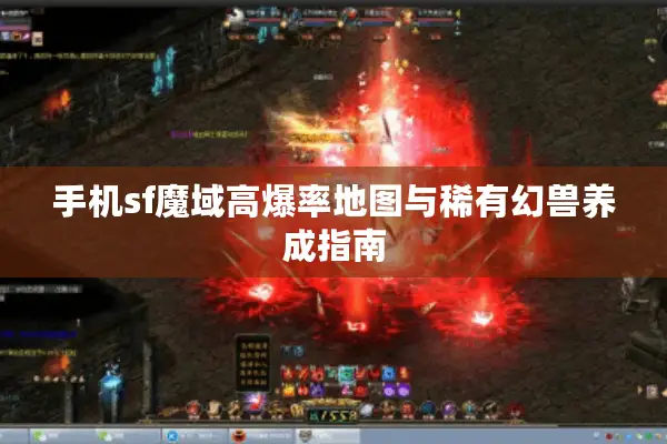 手机sf魔域高爆率地图与稀有幻兽养成指南