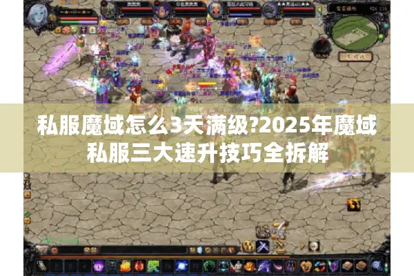私服魔域怎么3天满级?2025年魔域私服三大速升技巧全拆解