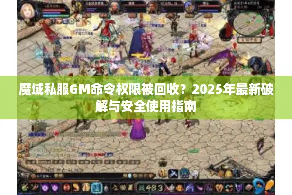 魔域私服GM命令权限被回收？2025年最新破解与安全使用指南