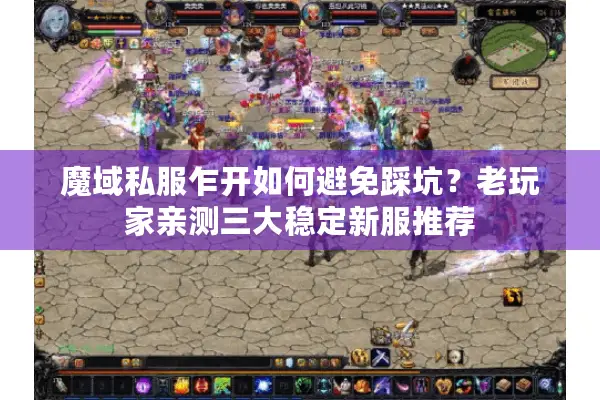 魔域私服乍开如何避免踩坑?老玩家亲测三大稳定新服推荐 魔域私服乍开如何避免踩坑?老玩家亲测三大稳定新服推荐