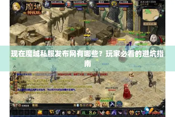 现在魔域私服发布网有哪些？玩家必看的避坑指南