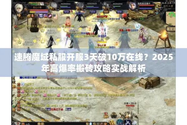 速腾魔域私服开服3天破10万在线?2025年高爆率搬砖攻略实战解析 速腾魔域私服开服3天破10万在线?2025年高爆率搬砖攻略实战解析