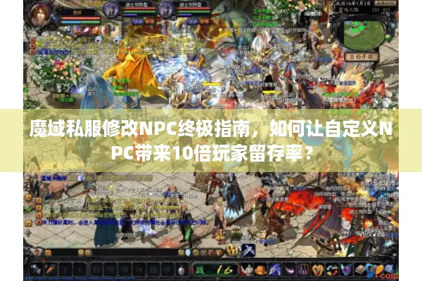 魔域私服修改NPC终极指南，如何让自定义NPC带来10倍玩家留存率？