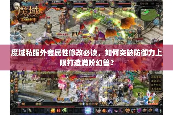 魔域私服外套属性修改必读，如何突破防御力上限打造满阶幻兽？