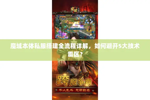 魔域本体私服搭建全流程详解,如何避开5大技术雷区? 魔域本体私服搭建全流程详解,如何避开5大技术雷区?