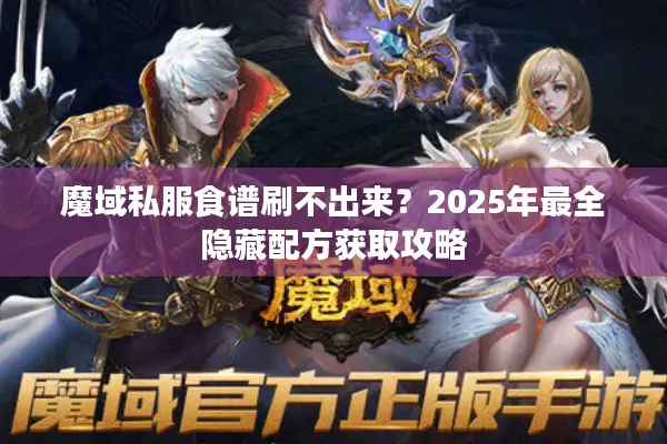 魔域私服食谱刷不出来？2025年最全隐藏配方获取攻略