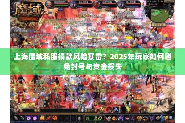 上海魔域私服捐款风险暴雷？2025年玩家如何避免封号与资金损失