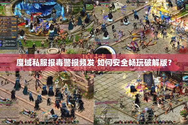 魔域私服报毒警报频发 如何安全畅玩破解版? 魔域私服报毒警报频发 如何安全畅玩破解版?