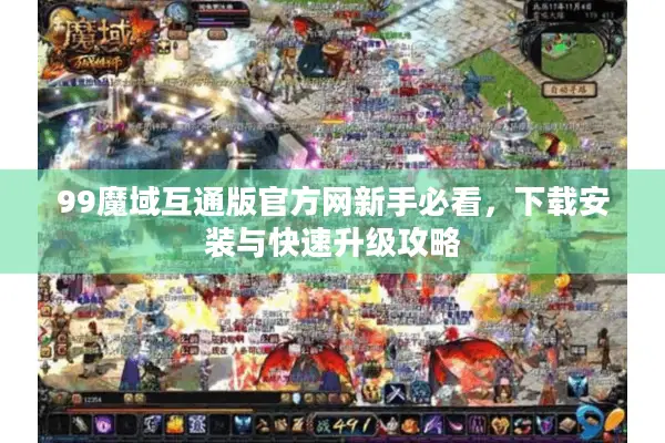 99魔域互通版官方网新手必看，下载安装与快速升级攻略