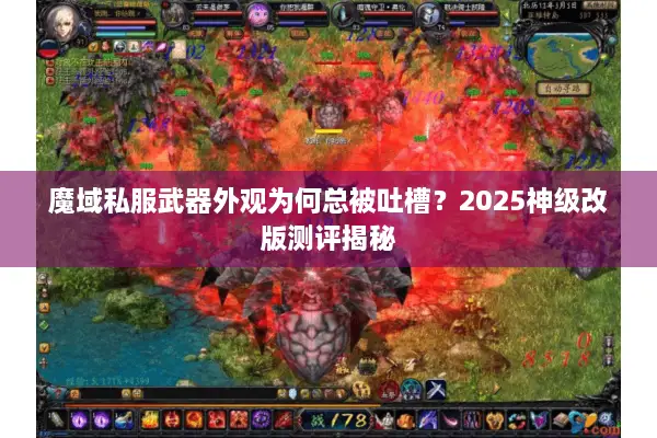 魔域私服武器外观为何总被吐槽？2025神级改版测评揭秘