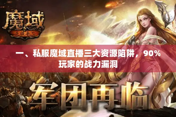一、私服魔域直播三大资源陷阱，90%玩家的战力漏洞