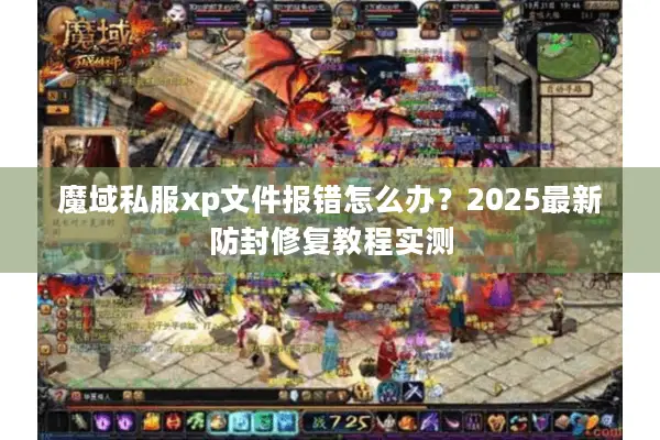 魔域私服xp文件报错怎么办?2025最新防封修复教程实测 魔域私服xp文件报错怎么办?2025最新防封修复教程实测