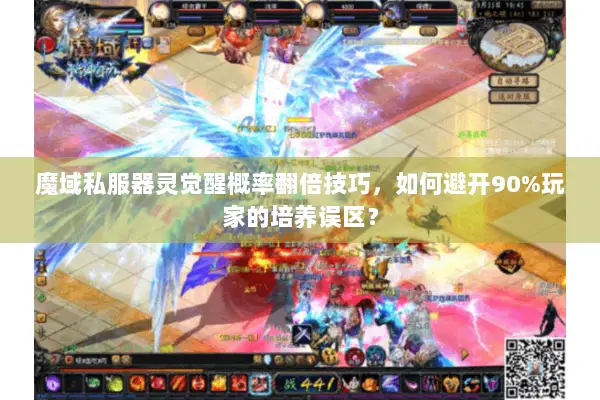 魔域私服器灵觉醒概率翻倍技巧，如何避开90%玩家的培养误区？