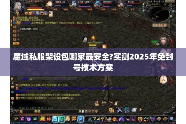 魔域私服架设包哪家最安全?实测2025年免封号技术方案
