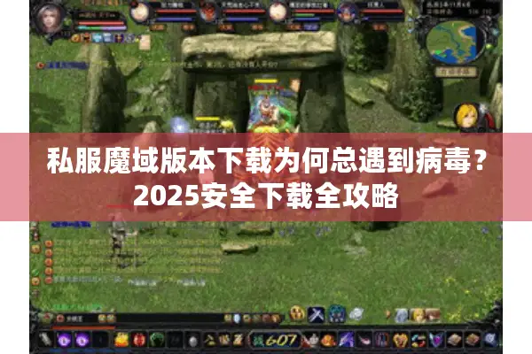私服魔域版本下载为何总遇到病毒？2025安全下载全攻略