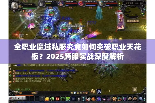 全职业魔域私服究竟如何突破职业天花板？2025跨服实战深度解析