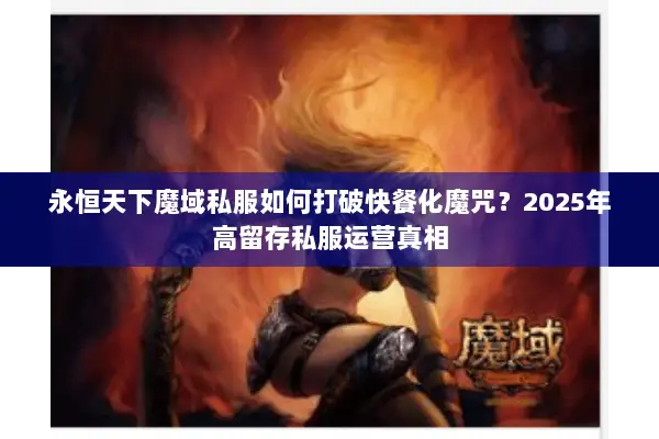 永恒天下魔域私服如何打破快餐化魔咒？2025年高留存私服运营真相