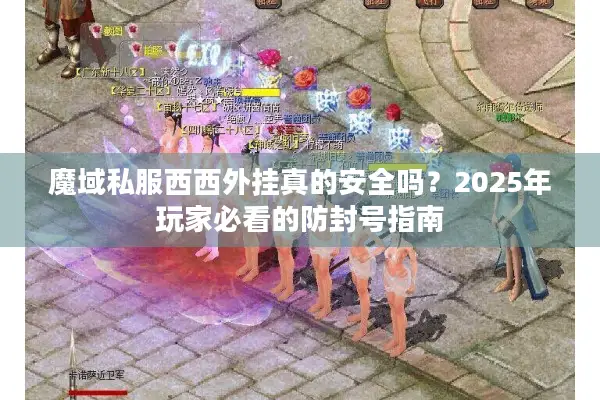 魔域私服西西外挂真的安全吗？2025年玩家必看的防封号指南