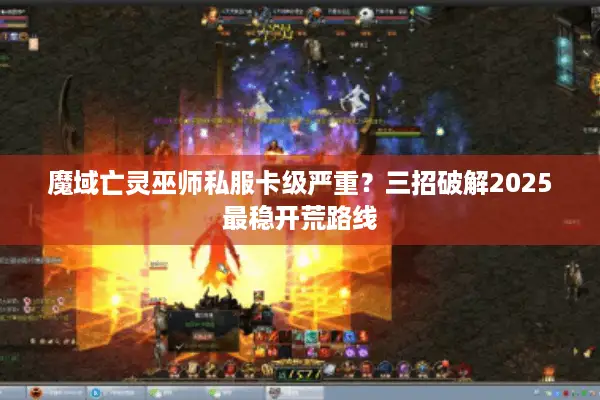 魔域亡灵巫师私服卡级严重？三招破解2025最稳开荒路线