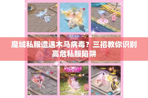 魔域私服遭遇木马病毒？三招教你识别高危私服陷阱