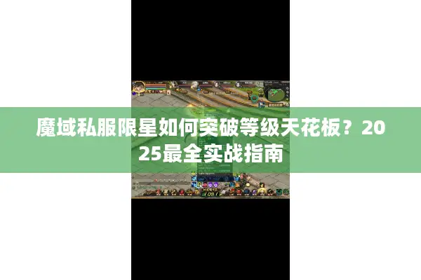 魔域私服限星如何突破等级天花板？2025最全实战指南