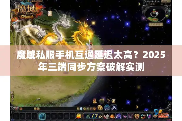 魔域私服手机互通延迟太高？2025年三端同步方案破解实测