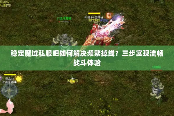 稳定魔域私服吧如何解决频繁掉线？三步实现流畅战斗体验
