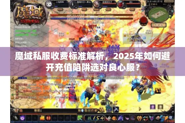 魔域私服收费标准解析，2025年如何避开充值陷阱选对良心服？