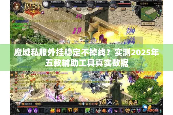 魔域私服外挂稳定不掉线？实测2025年五款辅助工具真实数据