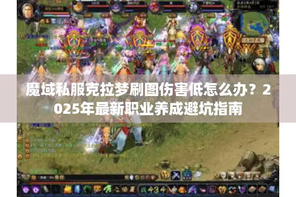 魔域私服克拉梦刷图伤害低怎么办？2025年最新职业养成避坑指南