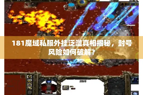 181魔域私服外挂泛滥真相揭秘，封号风险如何破解？