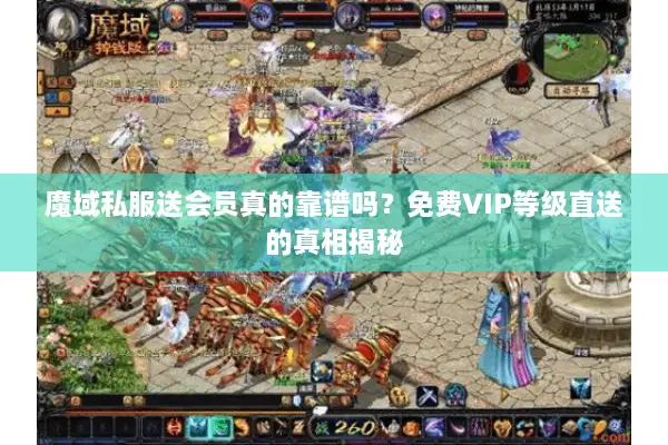 魔域私服送会员真的靠谱吗?免费VIP等级直送的真相揭秘 魔域私服送会员真的靠谱吗?免费VIP等级直送的真相揭秘