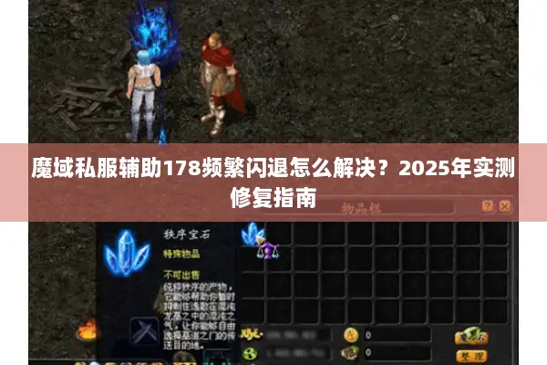 魔域私服辅助178频繁闪退怎么解决？2025年实测修复指南