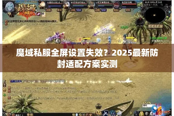 魔域私服全屏设置失效？2025最新防封适配方案实测