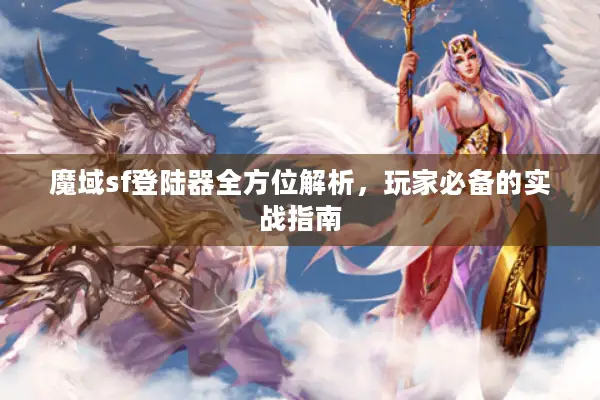 魔域sf登陆器全方位解析，玩家必备的实战指南
