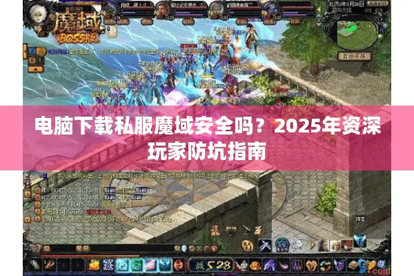 电脑下载私服魔域安全吗？2025年资深玩家防坑指南