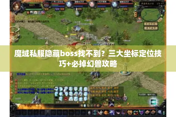 魔域私服隐藏boss找不到？三大坐标定位技巧+必掉幻兽攻略