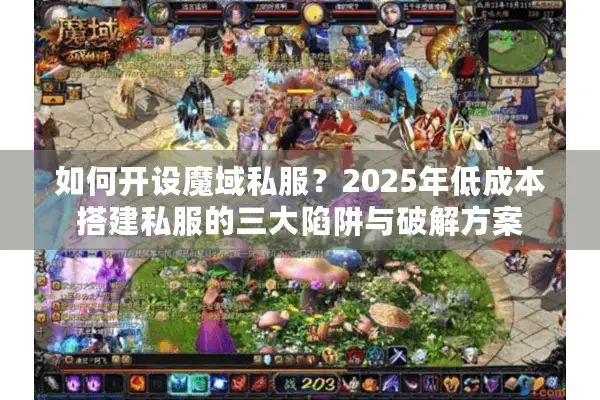如何开设魔域私服？2025年低成本搭建私服的三大陷阱与破解方案