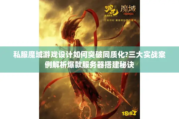 私服魔域游戏设计如何突破同质化?三大实战案例解析爆款服务器搭建秘诀