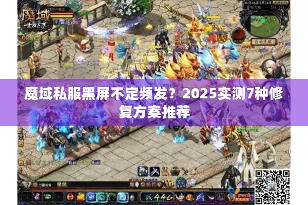 魔域私服黑屏不定频发？2025实测7种修复方案推荐