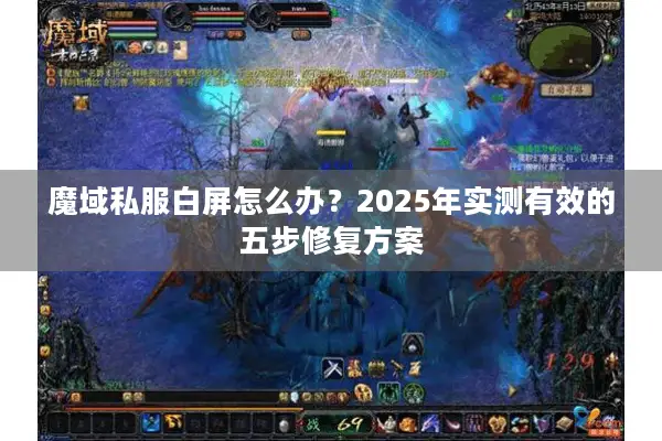 魔域私服白屏怎么办？2025年实测有效的五步修复方案
