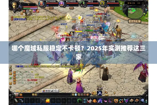 哪个魔域私服稳定不卡顿?2025年实测推荐这三家 哪个魔域私服稳定不卡顿?2025年实测推荐这三家
