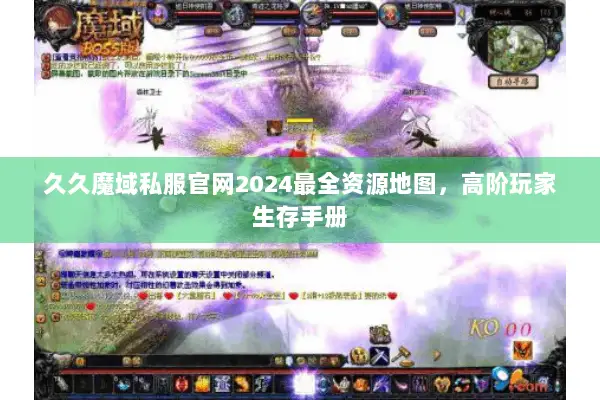 久久魔域私服官网2024最全资源地图，高阶玩家生存手册