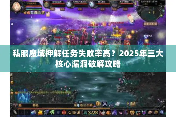 私服魔域押解任务失败率高？2025年三大核心漏洞破解攻略