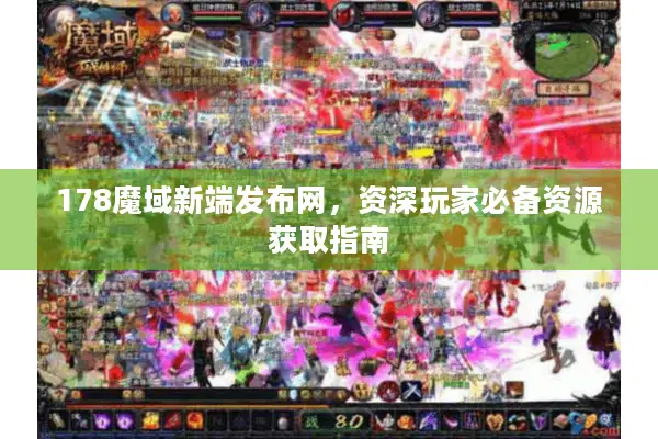 178魔域新端发布网，资深玩家必备资源获取指南