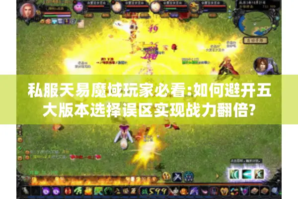 私服天易魔域玩家必看:如何避开五大版本选择误区实现战力翻倍? 私服天易魔域玩家必看:如何避开五大版本选择误区实现战力翻倍?