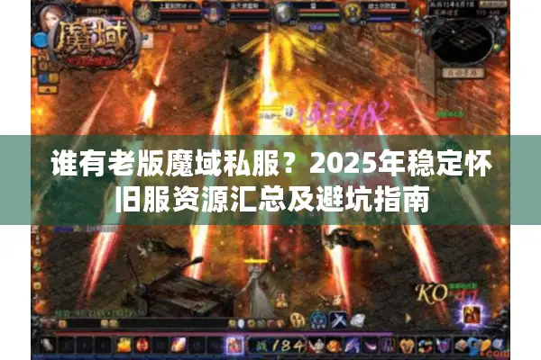 谁有老版魔域私服?2025年稳定怀旧服资源汇总及避坑指南 谁有老版魔域私服?2025年稳定怀旧服资源汇总及避坑指南
